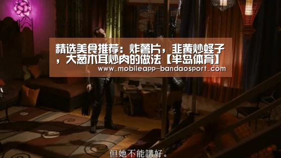 精选美食推荐:炸薯片,韭黄炒蛏子,大葱木耳炒肉的做法【半岛体育】(图2) 半岛体育网址